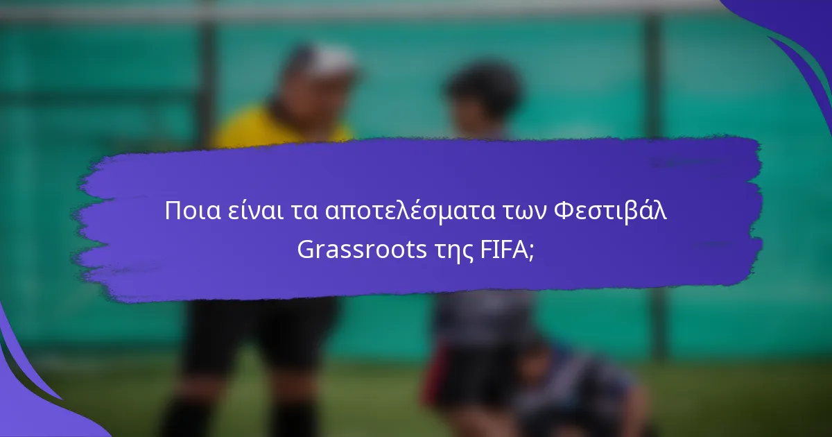 Ποια είναι τα αποτελέσματα των Φεστιβάλ Grassroots της FIFA;