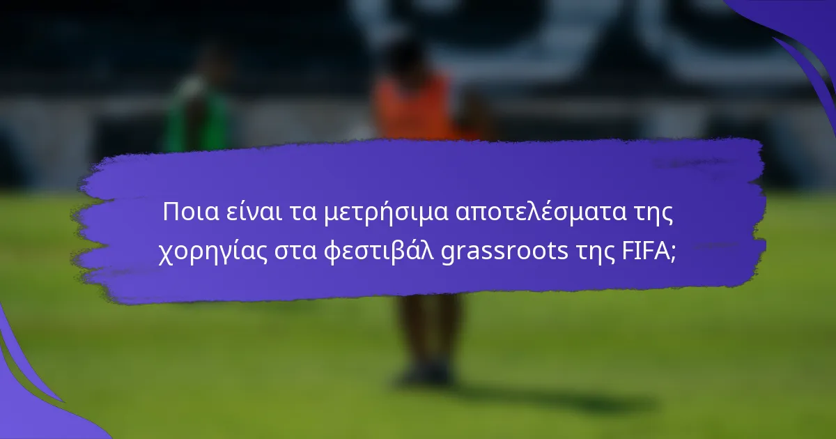 Ποια είναι τα μετρήσιμα αποτελέσματα της χορηγίας στα φεστιβάλ grassroots της FIFA;