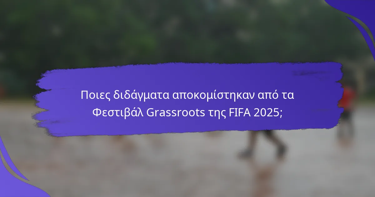 Ποιες διδάγματα αποκομίστηκαν από τα Φεστιβάλ Grassroots της FIFA 2025;