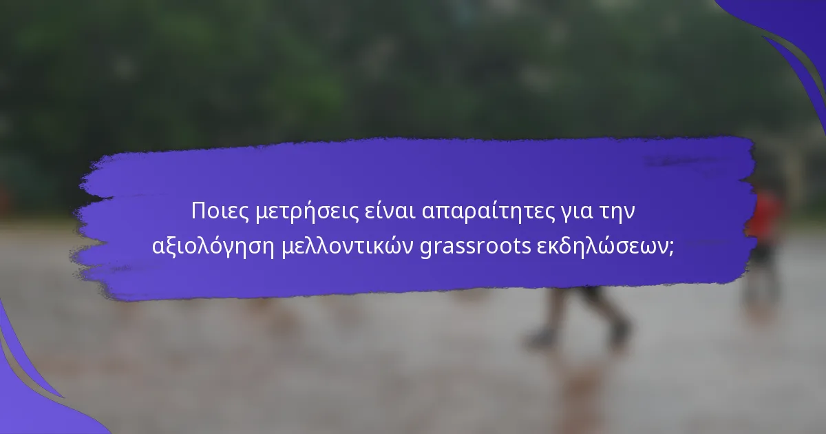 Ποιες μετρήσεις είναι απαραίτητες για την αξιολόγηση μελλοντικών grassroots εκδηλώσεων;