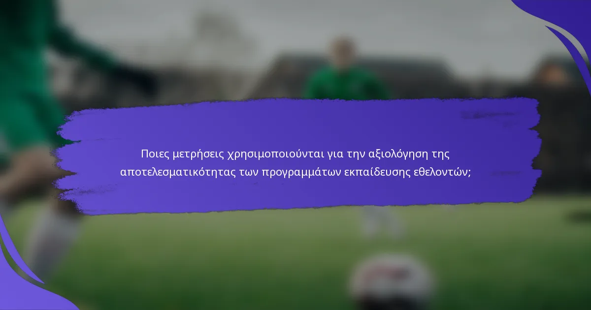 Ποιες μετρήσεις χρησιμοποιούνται για την αξιολόγηση της αποτελεσματικότητας των προγραμμάτων εκπαίδευσης εθελοντών;