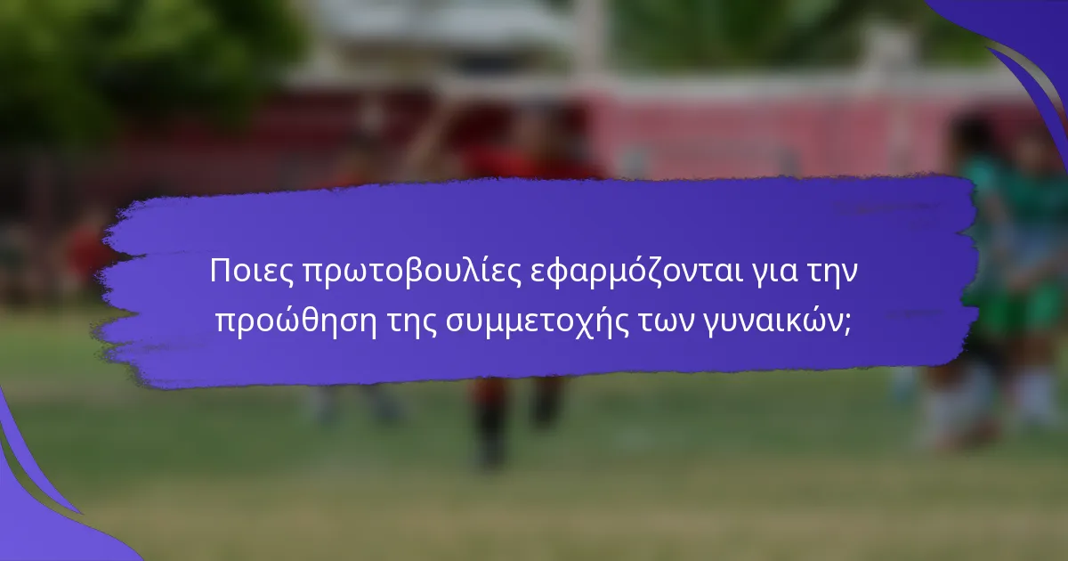 Ποιες πρωτοβουλίες εφαρμόζονται για την προώθηση της συμμετοχής των γυναικών;