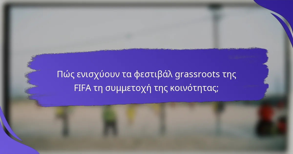Πώς ενισχύουν τα φεστιβάλ grassroots της FIFA τη συμμετοχή της κοινότητας;