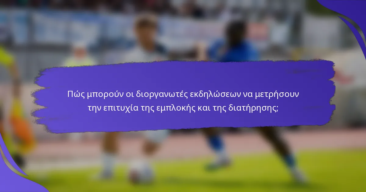 Πώς μπορούν οι διοργανωτές εκδηλώσεων να μετρήσουν την επιτυχία της εμπλοκής και της διατήρησης;