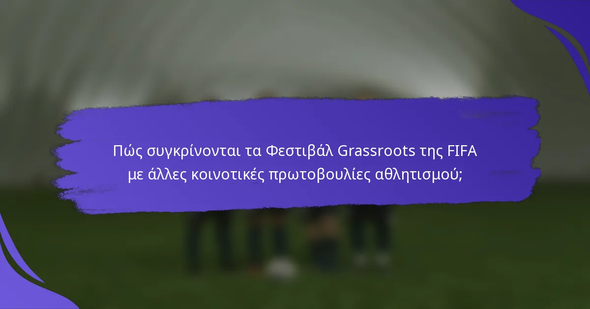 Πώς συγκρίνονται τα Φεστιβάλ Grassroots της FIFA με άλλες κοινοτικές πρωτοβουλίες αθλητισμού;