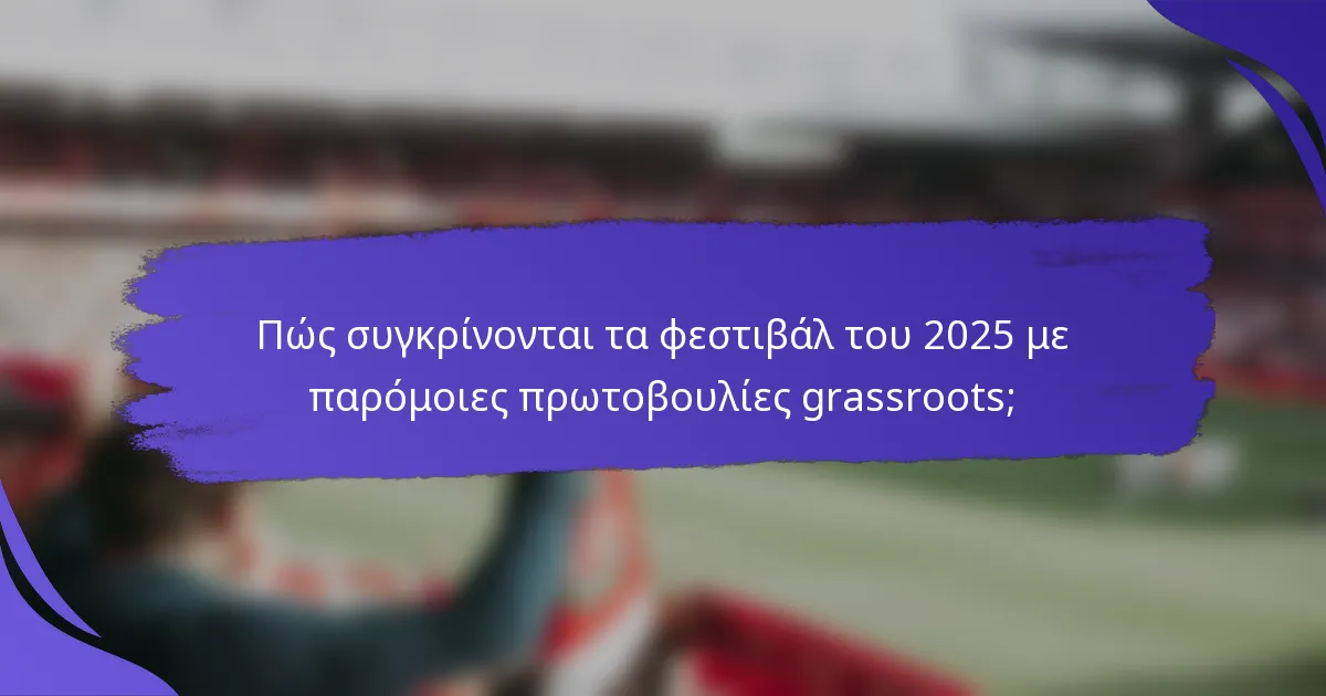 Πώς συγκρίνονται τα φεστιβάλ του 2025 με παρόμοιες πρωτοβουλίες grassroots;