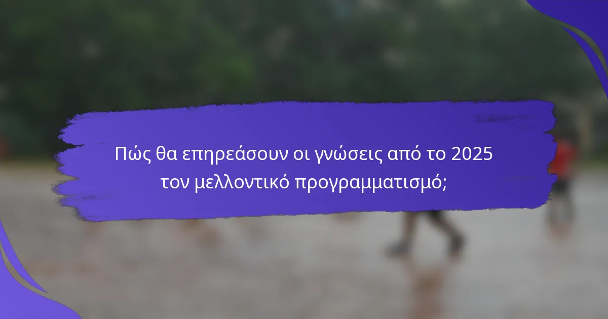 Πώς θα επηρεάσουν οι γνώσεις από το 2025 τον μελλοντικό προγραμματισμό;